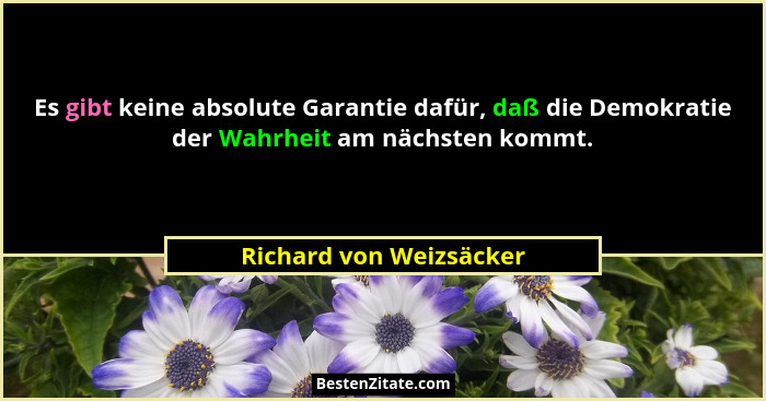 Es gibt keine absolute Garantie dafür, daß die Demokratie der Wahrheit am nächsten kommt.... - Richard von Weizsäcker