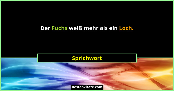 Der Fuchs weiß mehr als ein Loch.... - Sprichwort