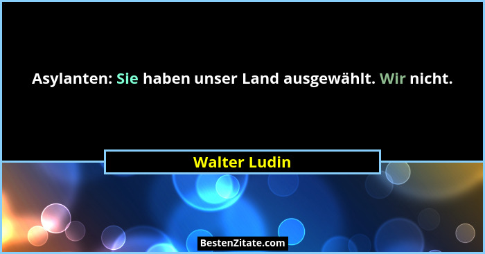 Asylanten: Sie haben unser Land ausgewählt. Wir nicht.... - Walter Ludin