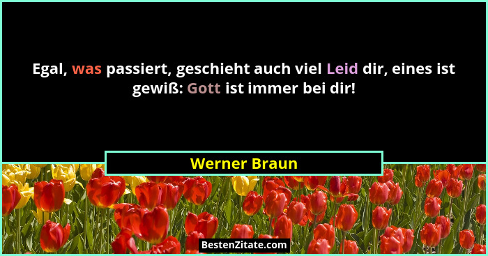 Egal, was passiert, geschieht auch viel Leid dir, eines ist gewiß: Gott ist immer bei dir!... - Werner Braun