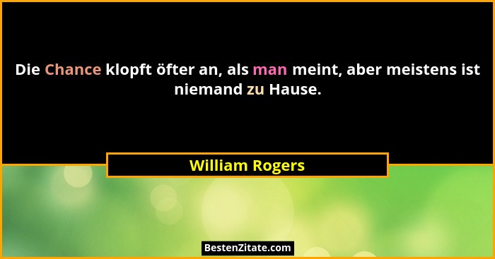 Die Chance klopft öfter an, als man meint, aber meistens ist niemand zu Hause.... - William Rogers