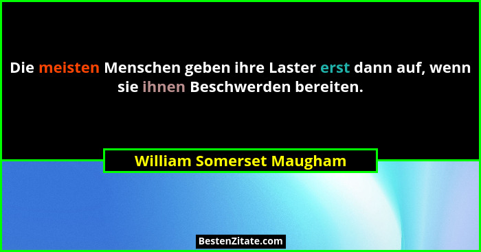 Die meisten Menschen geben ihre Laster erst dann auf, wenn sie ihnen Beschwerden bereiten.... - William Somerset Maugham