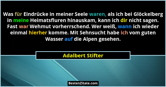 Was für Eindrücke in meiner Seele waren, als ich bei Glöckelberg in meine Heimatsfluren hinauskam, kann ich dir nicht sagen. Fast w... - Adalbert Stifter