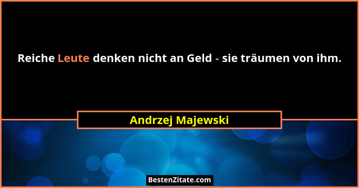 Reiche Leute denken nicht an Geld - sie träumen von ihm.... - Andrzej Majewski