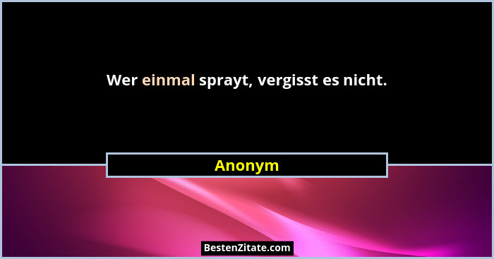 Wer einmal sprayt, vergisst es nicht.... - Anonym
