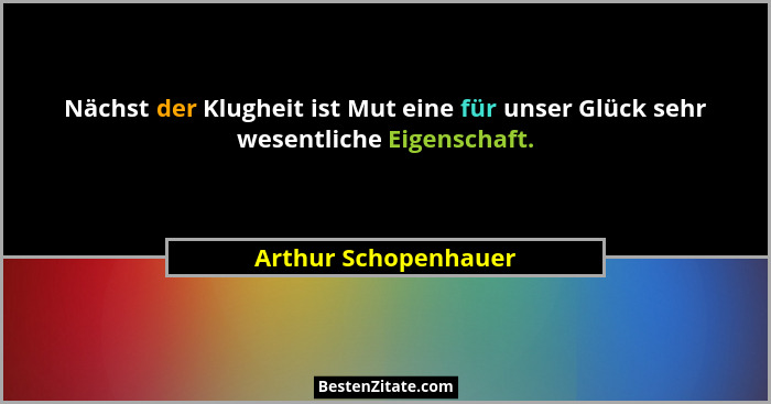 Nächst der Klugheit ist Mut eine für unser Glück sehr wesentliche Eigenschaft.... - Arthur Schopenhauer