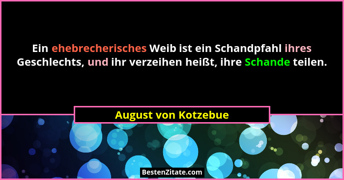 Ein ehebrecherisches Weib ist ein Schandpfahl ihres Geschlechts, und ihr verzeihen heißt, ihre Schande teilen.... - August von Kotzebue