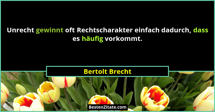 Unrecht gewinnt oft Rechtscharakter einfach dadurch, dass es häufig vorkommt.... - Bertolt Brecht