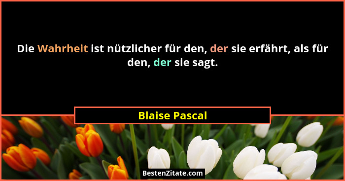 Die Wahrheit ist nützlicher für den, der sie erfährt, als für den, der sie sagt.... - Blaise Pascal