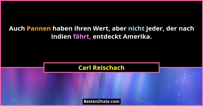 Auch Pannen haben ihren Wert, aber nicht jeder, der nach Indien fährt, entdeckt Amerika.... - Carl Reischach