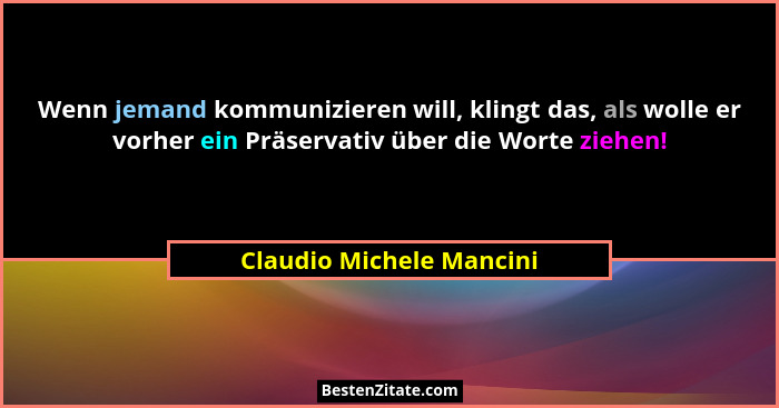 Wenn jemand kommunizieren will, klingt das, als wolle er vorher ein Präservativ über die Worte ziehen!... - Claudio Michele Mancini