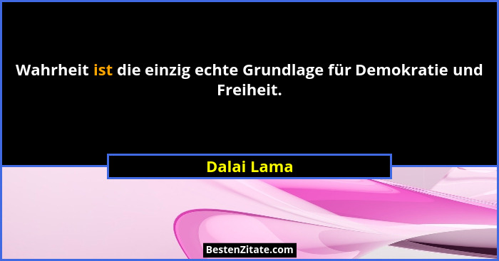 Wahrheit ist die einzig echte Grundlage für Demokratie und Freiheit.... - Dalai Lama