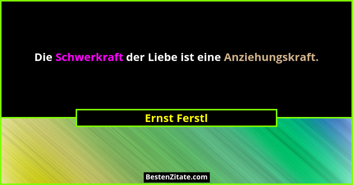 Die Schwerkraft der Liebe ist eine Anziehungskraft.... - Ernst Ferstl