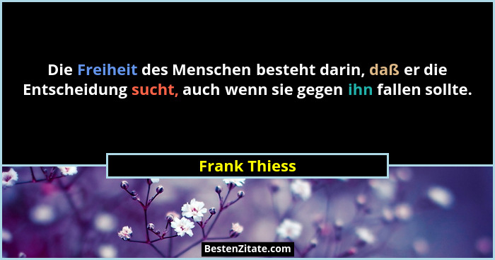 Die Freiheit des Menschen besteht darin, daß er die Entscheidung sucht, auch wenn sie gegen ihn fallen sollte.... - Frank Thiess