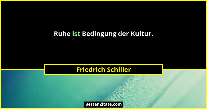 Ruhe ist Bedingung der Kultur.... - Friedrich Schiller