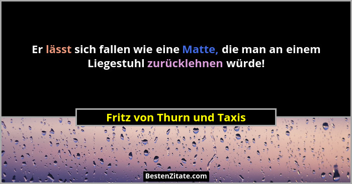 Er lässt sich fallen wie eine Matte, die man an einem Liegestuhl zurücklehnen würde!... - Fritz von Thurn und Taxis