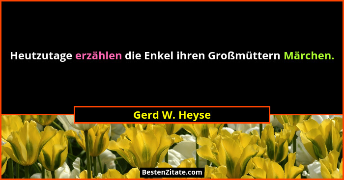 Heutzutage erzählen die Enkel ihren Großmüttern Märchen.... - Gerd W. Heyse