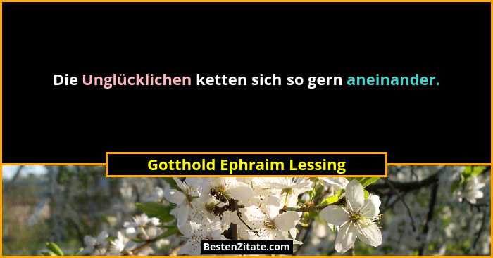Die Unglücklichen ketten sich so gern aneinander.... - Gotthold Ephraim Lessing