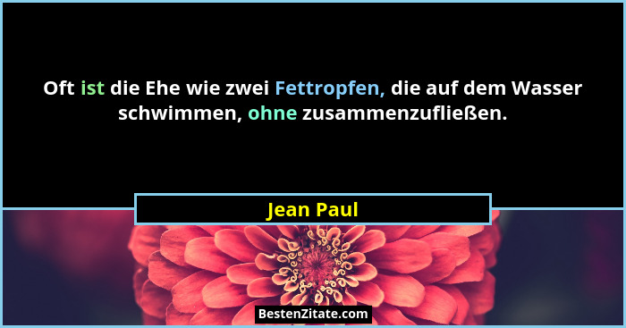 Oft ist die Ehe wie zwei Fettropfen, die auf dem Wasser schwimmen, ohne zusammenzufließen.... - Jean Paul