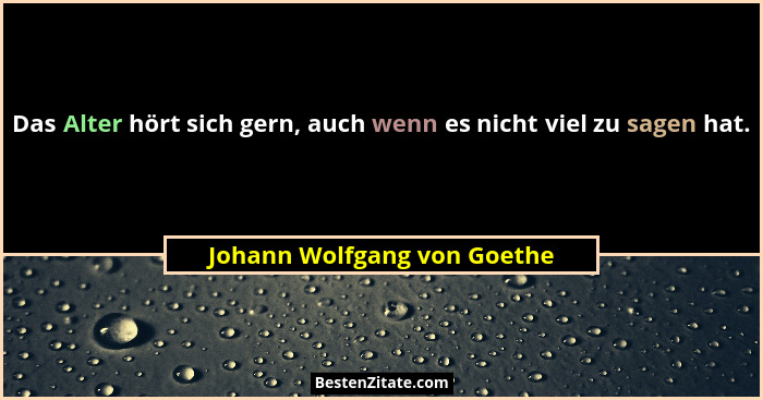 Das Alter hört sich gern, auch wenn es nicht viel zu sagen hat.... - Johann Wolfgang von Goethe
