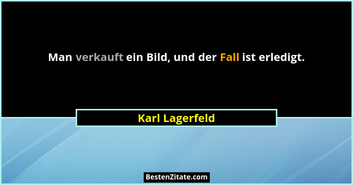 Man verkauft ein Bild, und der Fall ist erledigt.... - Karl Lagerfeld