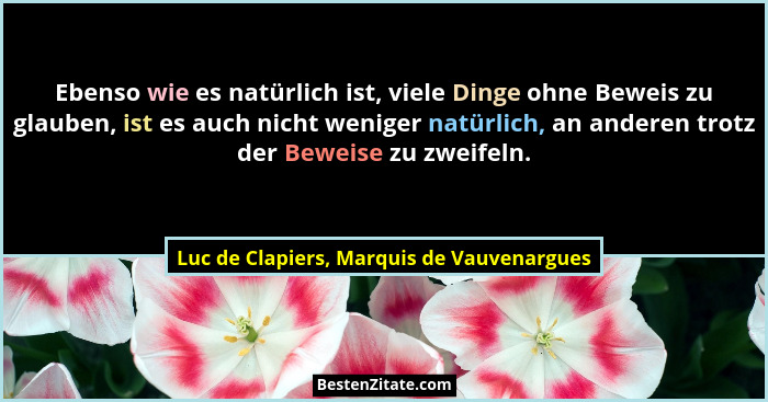 Ebenso wie es natürlich ist, viele Dinge ohne Beweis zu glauben, ist es auch nicht weniger natürlich, an an... - Luc de Clapiers, Marquis de Vauvenargues