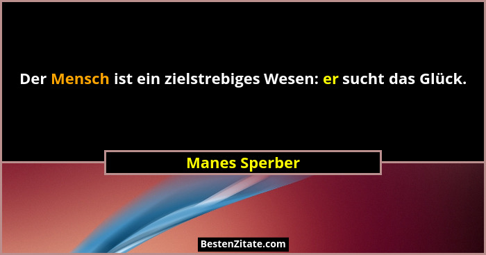 Der Mensch ist ein zielstrebiges Wesen: er sucht das Glück.... - Manes Sperber