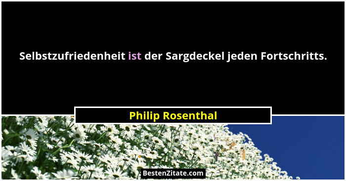 Selbstzufriedenheit ist der Sargdeckel jeden Fortschritts.... - Philip Rosenthal