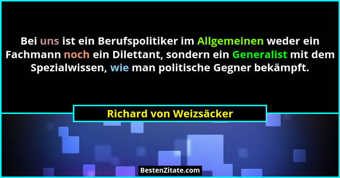 Bei uns ist ein Berufspolitiker im Allgemeinen weder ein Fachmann noch ein Dilettant, sondern ein Generalist mit dem Spezialw... - Richard von Weizsäcker