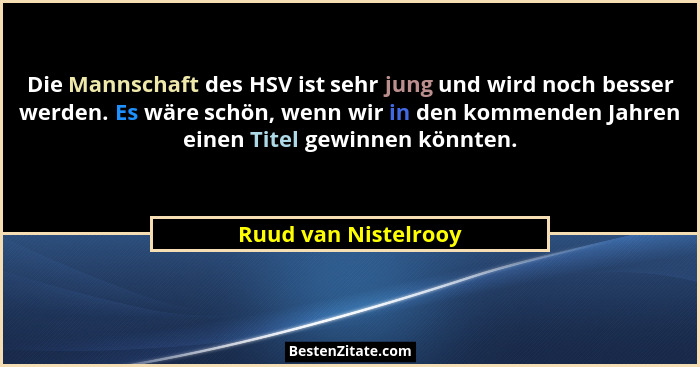 Die Mannschaft des HSV ist sehr jung und wird noch besser werden. Es wäre schön, wenn wir in den kommenden Jahren einen Titel ge... - Ruud van Nistelrooy