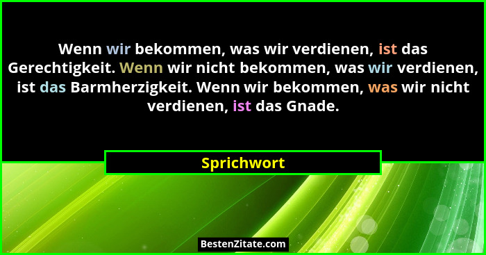 Wenn wir bekommen, was wir verdienen, ist das Gerechtigkeit. Wenn wir nicht bekommen, was wir verdienen, ist das Barmherzigkeit. Wenn wir... - Sprichwort