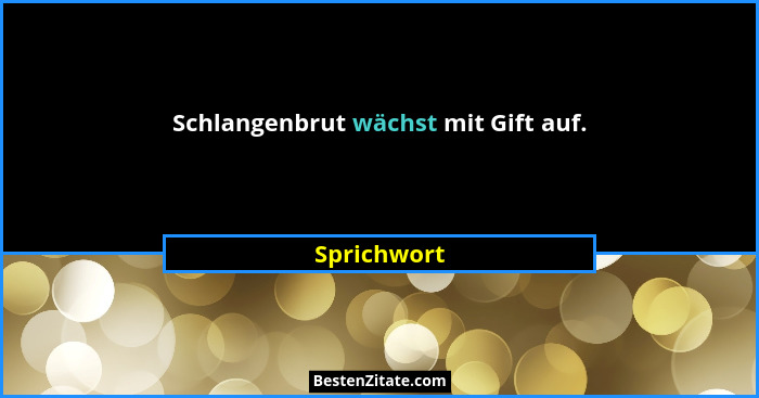 Schlangenbrut wächst mit Gift auf.... - Sprichwort