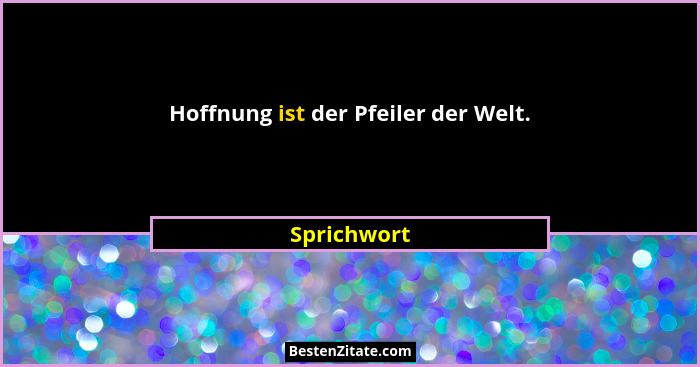 Hoffnung ist der Pfeiler der Welt.... - Sprichwort