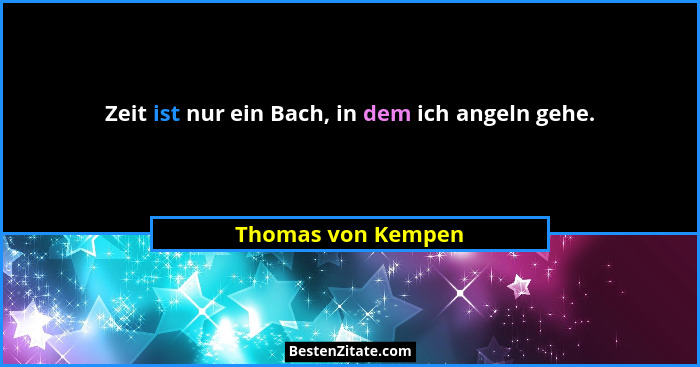 Zeit ist nur ein Bach, in dem ich angeln gehe.... - Thomas von Kempen