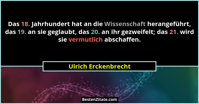 Das 18. Jahrhundert hat an die Wissenschaft herangeführt, das 19. an sie geglaubt, das 20. an ihr gezweifelt; das 21. wird sie v... - Ulrich Erckenbrecht