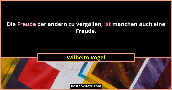 Die Freude der andern zu vergällen, ist manchen auch eine Freude.... - Wilhelm Vogel