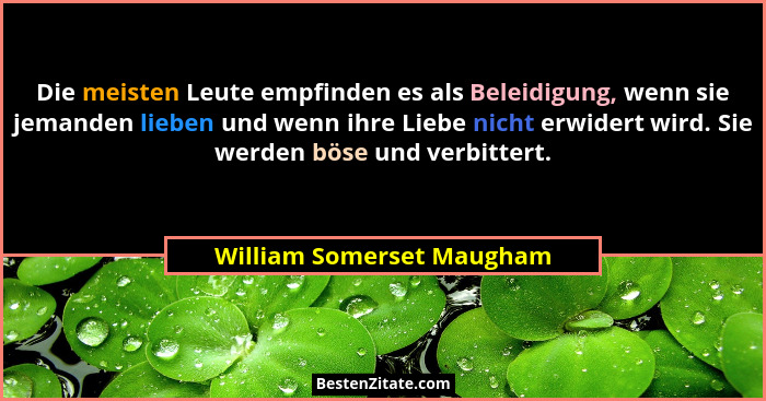 Die meisten Leute empfinden es als Beleidigung, wenn sie jemanden lieben und wenn ihre Liebe nicht erwidert wird. Sie werde... - William Somerset Maugham