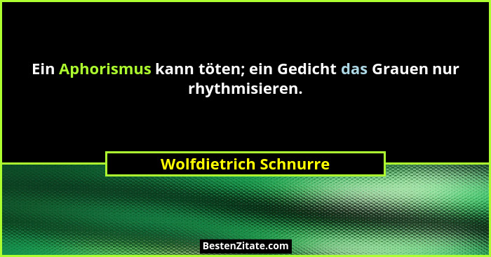 Ein Aphorismus kann töten; ein Gedicht das Grauen nur rhythmisieren.... - Wolfdietrich Schnurre