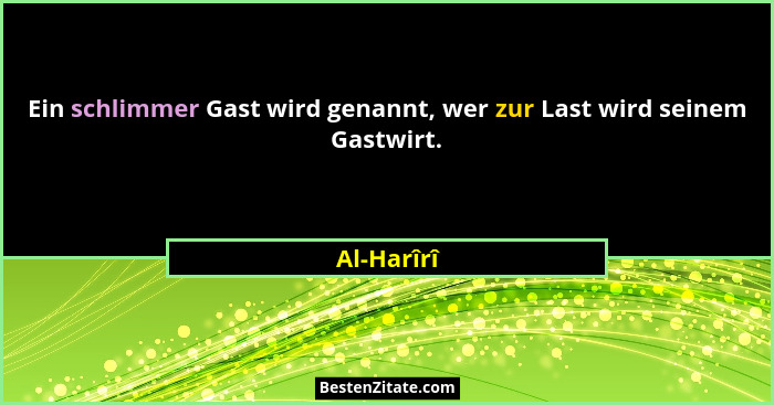 Ein schlimmer Gast wird genannt, wer zur Last wird seinem Gastwirt.... - Al-Harîrî