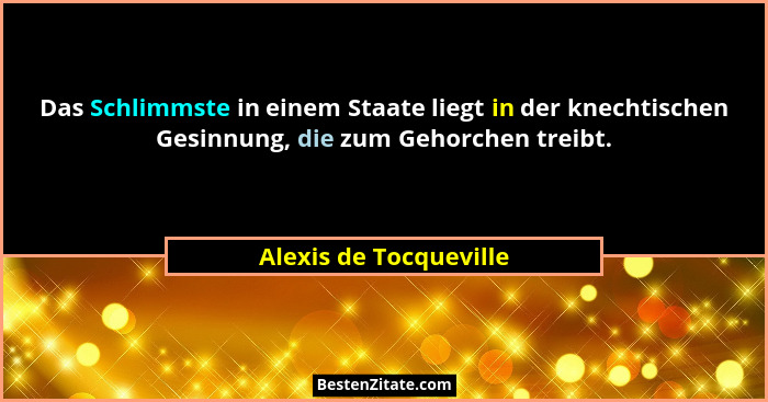 Das Schlimmste in einem Staate liegt in der knechtischen Gesinnung, die zum Gehorchen treibt.... - Alexis de Tocqueville
