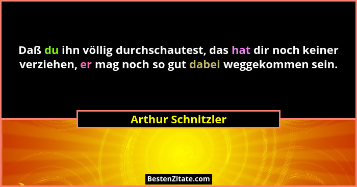 Daß du ihn völlig durchschautest, das hat dir noch keiner verziehen, er mag noch so gut dabei weggekommen sein.... - Arthur Schnitzler