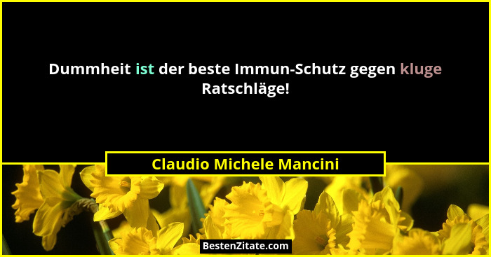 Dummheit ist der beste Immun-Schutz gegen kluge Ratschläge!... - Claudio Michele Mancini
