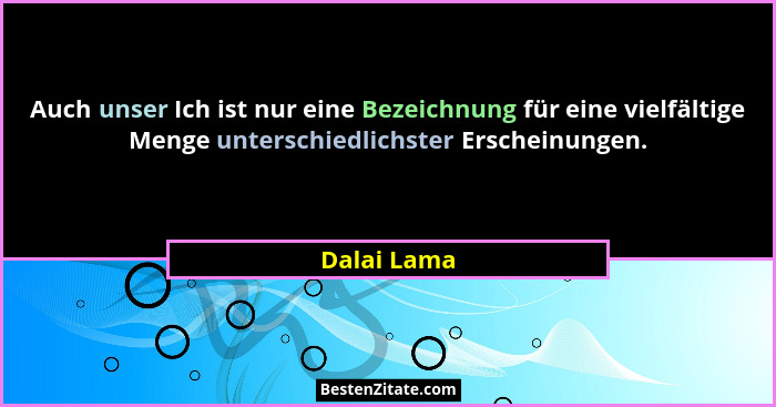 Auch unser Ich ist nur eine Bezeichnung für eine vielfältige Menge unterschiedlichster Erscheinungen.... - Dalai Lama