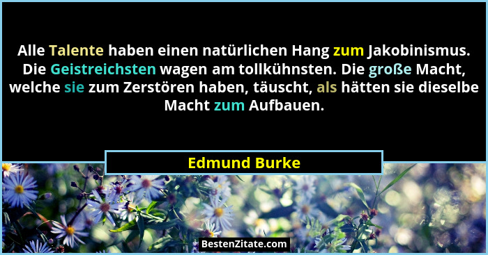 Alle Talente haben einen natürlichen Hang zum Jakobinismus. Die Geistreichsten wagen am tollkühnsten. Die große Macht, welche sie zum Z... - Edmund Burke