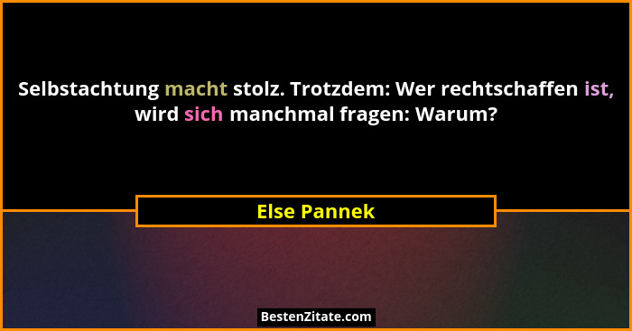 Selbstachtung macht stolz. Trotzdem: Wer rechtschaffen ist, wird sich manchmal fragen: Warum?... - Else Pannek