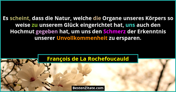 Es scheint, dass die Natur, welche die Organe unseres Körpers so weise zu unserem Glück eingerichtet hat, uns auch den... - François de La Rochefoucauld