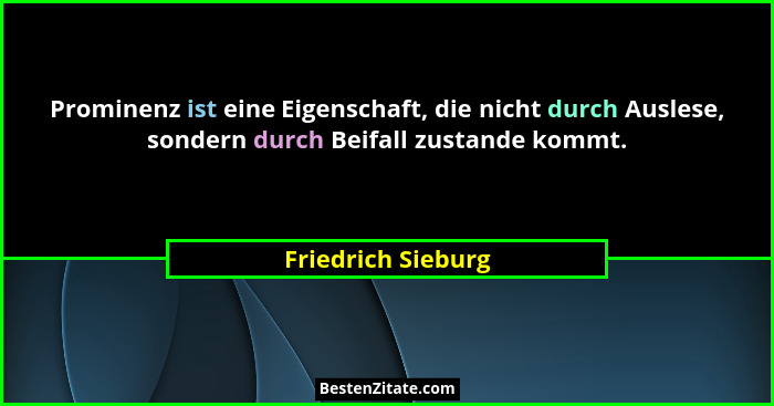 Prominenz ist eine Eigenschaft, die nicht durch Auslese, sondern durch Beifall zustande kommt.... - Friedrich Sieburg