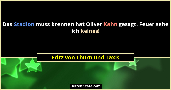 Das Stadion muss brennen hat Oliver Kahn gesagt. Feuer sehe ich keines!... - Fritz von Thurn und Taxis