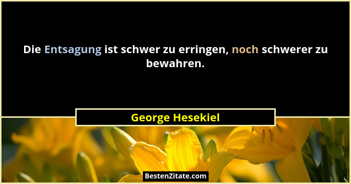 Die Entsagung ist schwer zu erringen, noch schwerer zu bewahren.... - George Hesekiel