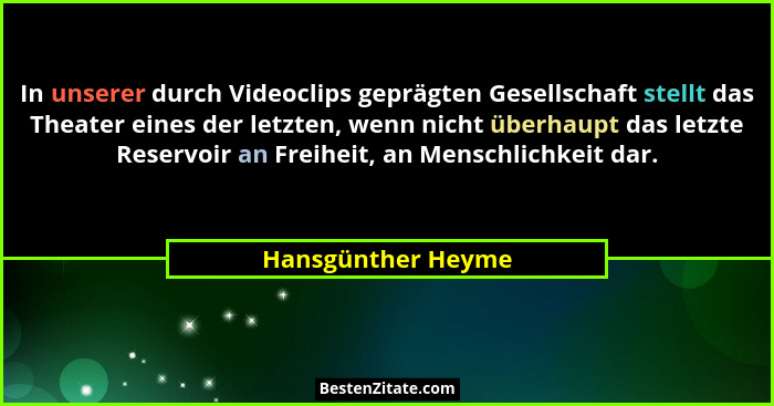 In unserer durch Videoclips geprägten Gesellschaft stellt das Theater eines der letzten, wenn nicht überhaupt das letzte Reservoir... - Hansgünther Heyme